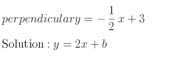 The perpendicular y=-1/2 x+3 is y=2x+b